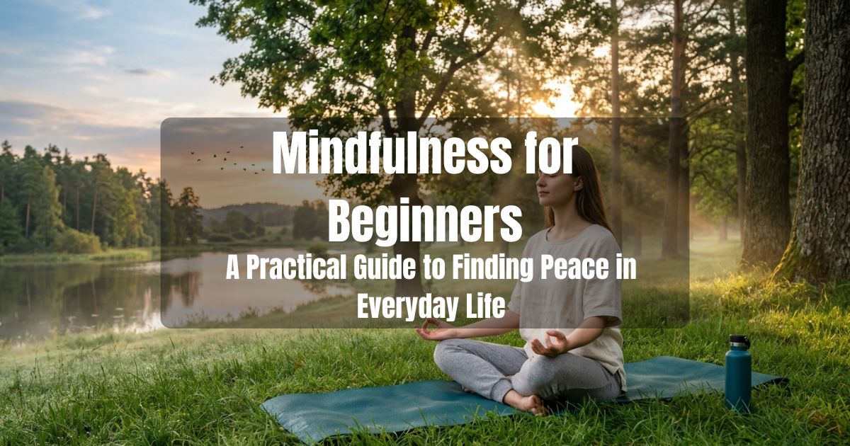Mindfulness for Beginners: A Practical Guide to Finding Peace in Everyday Life