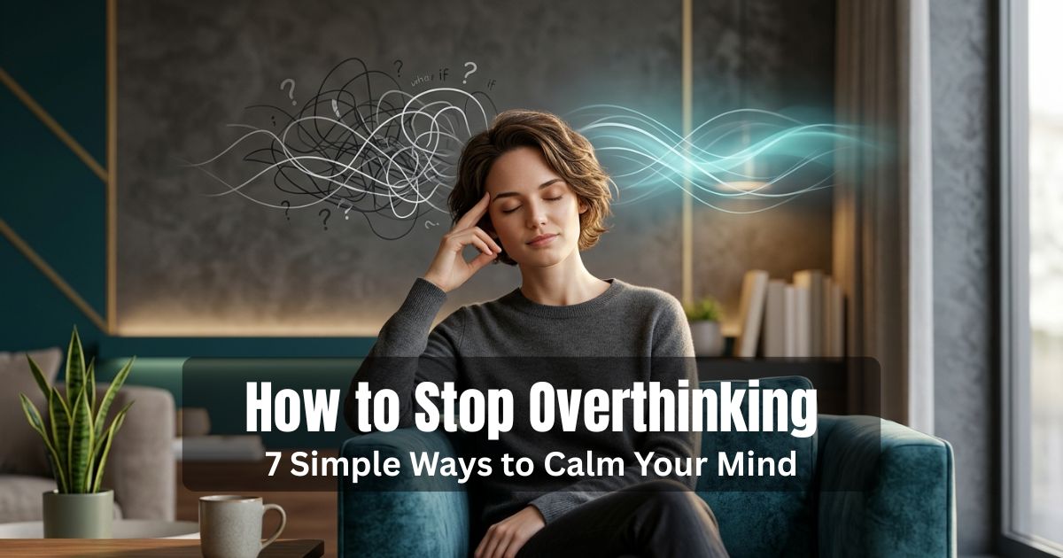 How to Stop Overthinking: 7 Simple Ways to Calm Your Mind